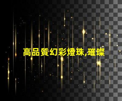 高品質幻彩燈珠,璀璨多彩,讓你的世界更加美麗