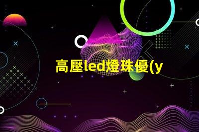 高壓led燈珠優(yōu)點(diǎn)