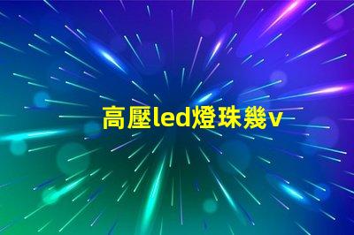 高壓led燈珠幾v