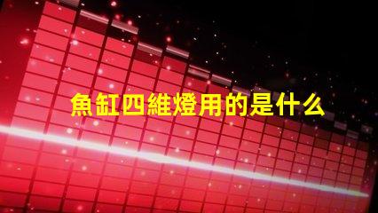 魚缸四維燈用的是什么燈珠