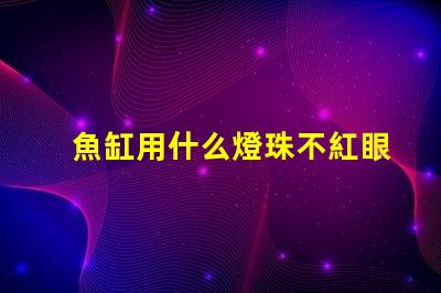 魚缸用什么燈珠不紅眼