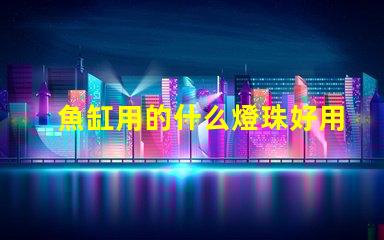 魚缸用的什么燈珠好用還便宜