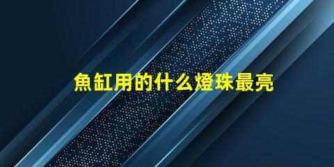 魚缸用的什么燈珠最亮