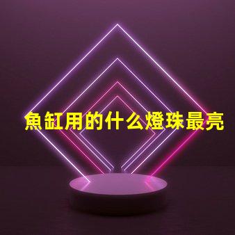 魚缸用的什么燈珠最亮最好