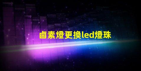 鹵素燈更換led燈珠不亮