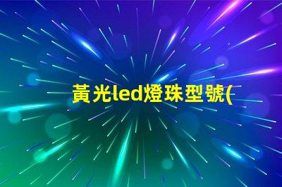 黃光led燈珠型號(hào)